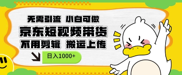 无需引流，小白可做，京东短现频带货，不用剪辑，搬运上传，日入1k【揭秘】-网创先锋