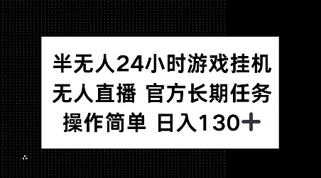 半无人24小时游戏挂JI，官方长期任务，操作简单 日入130+【揭秘】-网创先锋
