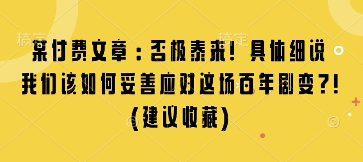 某付费文章：否极泰来! 具体细说 我们该如何妥善应对这场百年剧变!(建议收藏)-网创先锋