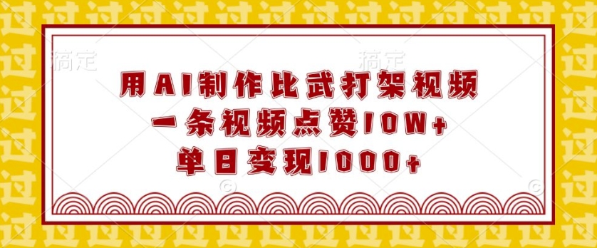 用AI制作比武打架视频，一条视频点赞10W+，单日变现1k【揭秘】-网创先锋