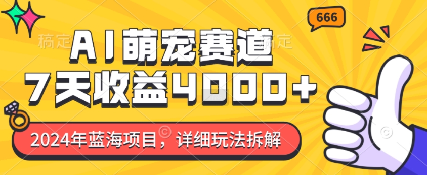 2024年蓝海项目，AI萌宠赛道，7天收益4k，详细玩法拆解-网创先锋