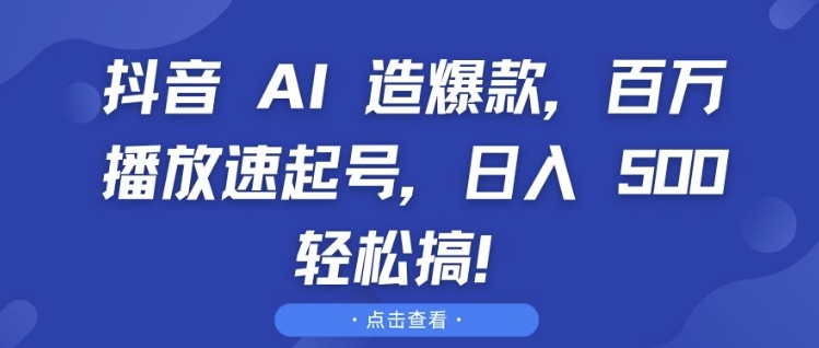 抖音 AI 造爆款，百万播放速起号，日入5张 轻松搞【揭秘】-网创先锋