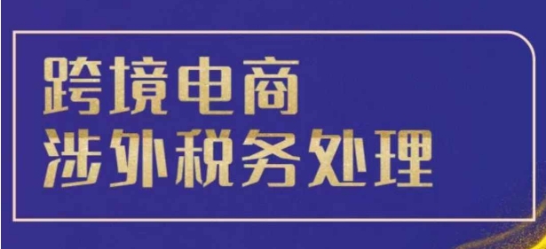 跨境税务宝典教程：跨境电商全球税务处理策略-网创先锋