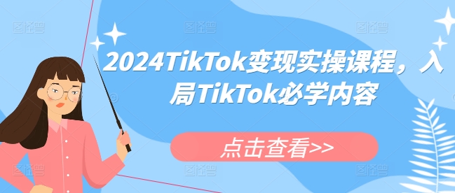 2024TikTok变现实操课程，入局TikTok必学内容-网创先锋