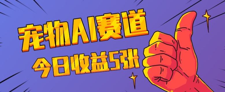 三天一万赞，宠物AI蓝海赛道，今日收入五张【揭秘】-网创先锋