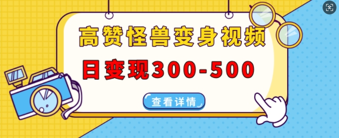 高赞怪兽变身视频制作，日变现300-500，多平台发布(抖音、视频号、小红书)-网创先锋