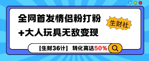 【生财36计】全网首发情侣粉打粉+大人玩具无敌变现-网创先锋