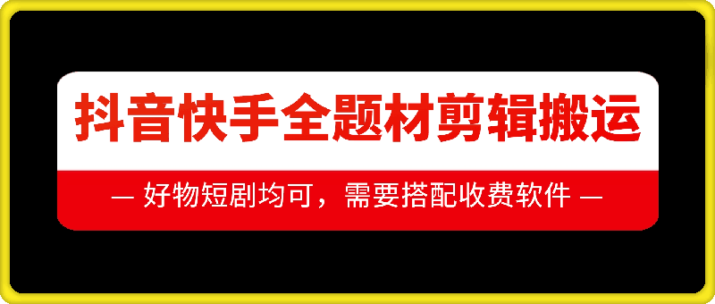 抖音快手全题材剪辑搬运技术，适合好物、短剧等-网创先锋
