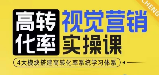 高转化率·视觉营销实操课，4大模块搭建高转化率系统学习体系-网创先锋