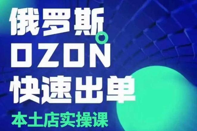 俄罗斯OZON本土店实操课，​OZON本土店运营选品变现-网创先锋
