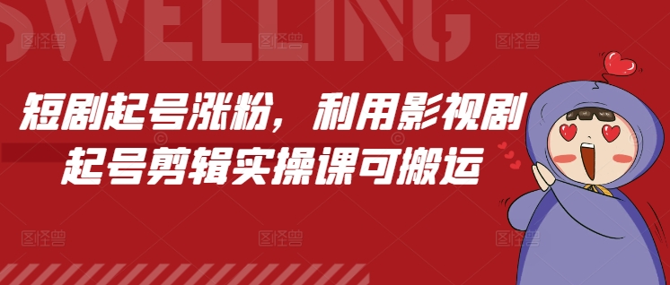 短剧起号涨粉，利用影视剧起号剪辑实操课可搬运-网创先锋