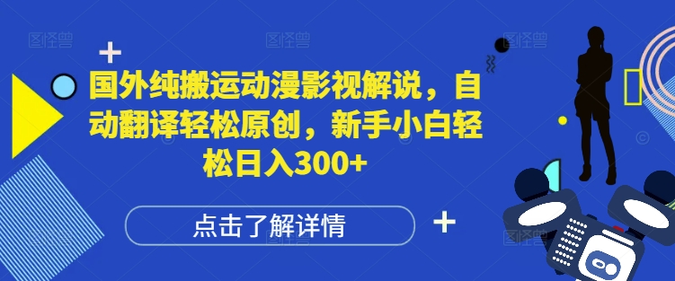 国外纯搬运动漫影视解说，自动翻译轻松原创，新手小白轻松日入300+【揭秘】-网创先锋