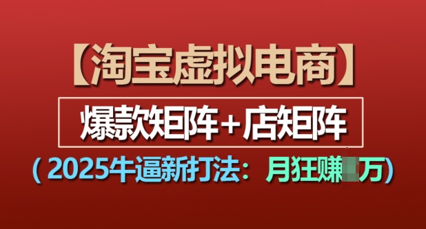 淘宝虚拟电商，2025牛逼新打法：爆款矩阵+店矩阵，月入过万-网创先锋