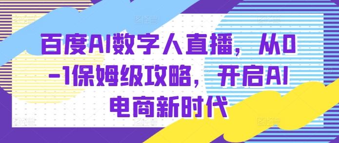 百度AI数字人直播带货，从0-1保姆级攻略，开启AI电商新时代-网创先锋