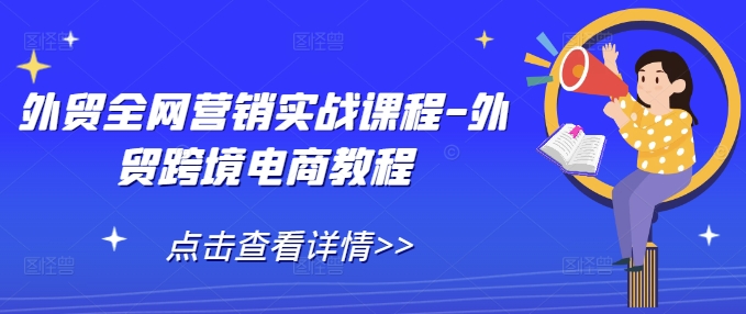 外贸全网营销实战课程-外贸跨境电商教程-网创先锋
