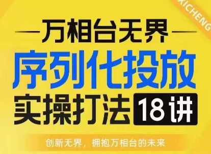 【万相台无界】序列化投放实操18讲线上实战班，淘系电商人的必修课-网创先锋