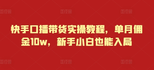 快手口播带货实操教程，单月佣金10w，新手小白也能入局-网创先锋
