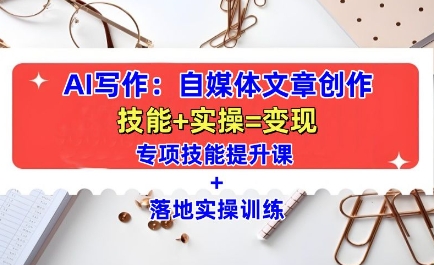 AI写作：自媒体文章创作全方位教学课，技能提升+实操训练-网创先锋