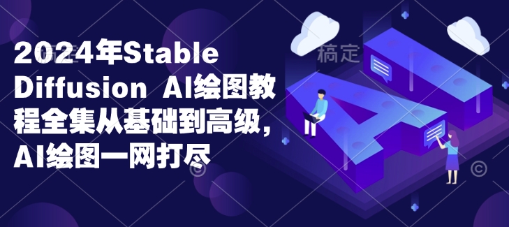 2024年Stable Diffusion Al绘图教程全集从基础到高级，AI绘图一网打尽-网创先锋
