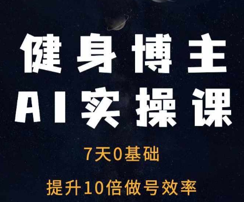 健身博主AI实操课——7天从0到1提升10倍做号效率-网创先锋