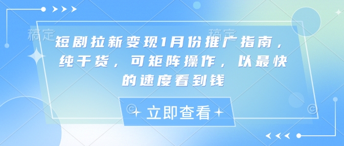 短剧拉新变现1月份推广指南，纯干货，可矩阵操作，以最快的速度看到钱-网创先锋