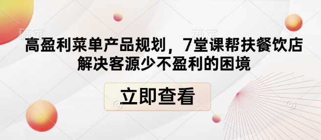 高盈利菜单产品规划，7堂课帮扶餐饮店解决客源少不盈利的困境-网创先锋