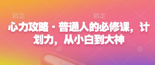 心力攻略·普通人的必修课，计划力，从小白到大神-网创先锋