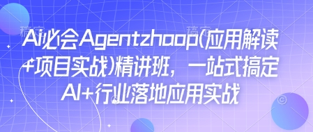 Ai必会Agent(应用解读+项目实战)精讲班，一站式搞定AI+行业落地应用实战-网创先锋