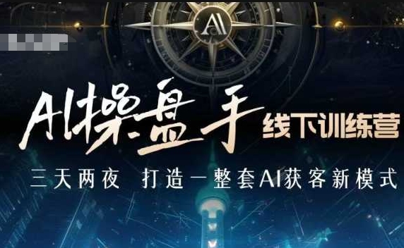 AI操盘手线下训练营，打造AI获客新模式，跟上ai时代，新商业-网创先锋