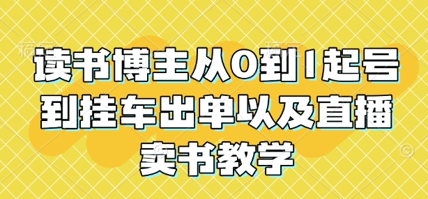 读书博主从0到1起号到挂车出单以及直播卖书教学-网创先锋
