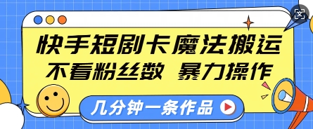 快手短剧卡魔法搬运，不看粉丝数，暴力操作，几分钟一条作品，小白也能快速上手-网创先锋