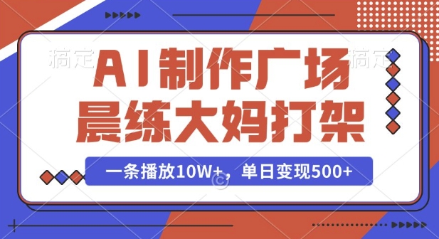 AI制作广场晨练大妈打架，一条播放10W+，单日变现多张【揭秘】-网创先锋