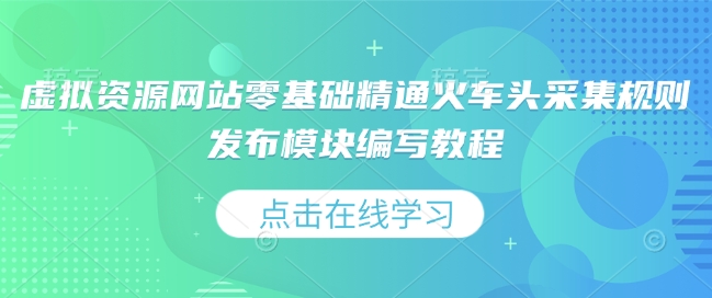 虚拟资源网站零基础精通火车头采集规则发布模块编写教程-网创先锋