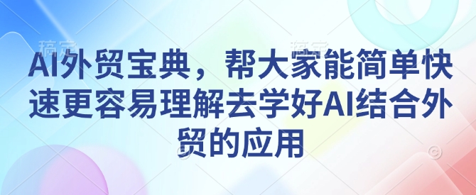 AI外贸宝典，帮大家能简单快速更容易理解去学好AI结合外贸的应用-网创先锋