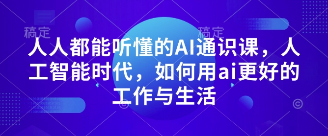 人人都能听懂的AI通识课，人工智能时代，如何用ai更好的工作与生活-网创先锋