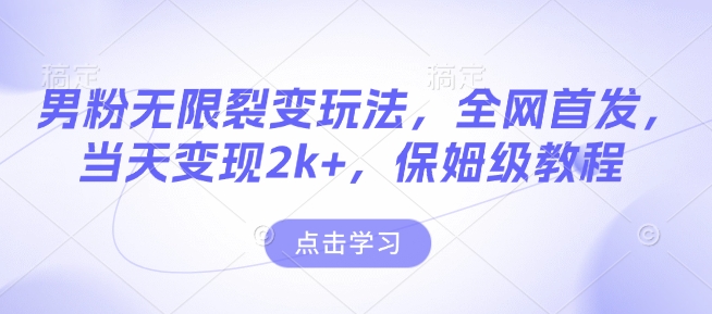 男粉无限裂变玩法，全网首发，当天变现2k+，保姆级教程【永久更新】【揭秘】-网创先锋