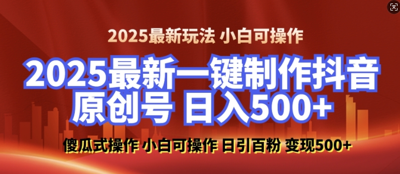2025最新零基础制作100%过原创的美女抖音号，轻松日引百粉，后端转化日入5张-网创先锋