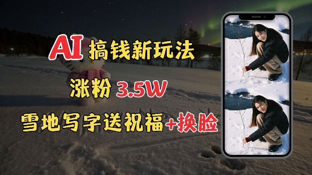 冬季搞钱新玩法，雪地写字表白送祝福、换脸，用免费AI手把手教你制作，轻松涨粉3.5w，接单到手软-网创先锋