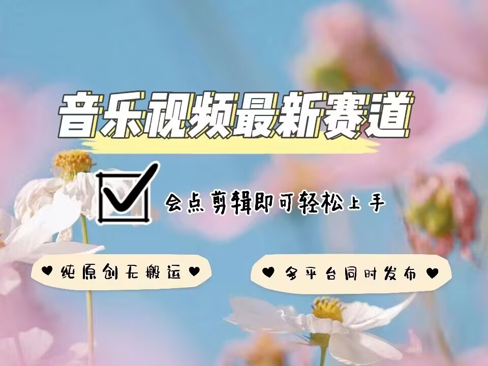 音乐视频赛道最新玩法，纯原创不违规，可所有平台同时发布，会点剪辑即可轻松拿捏-网创先锋
