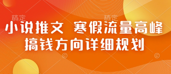 小说推文 寒假流量高峰 搞钱方向详细规划-网创先锋
