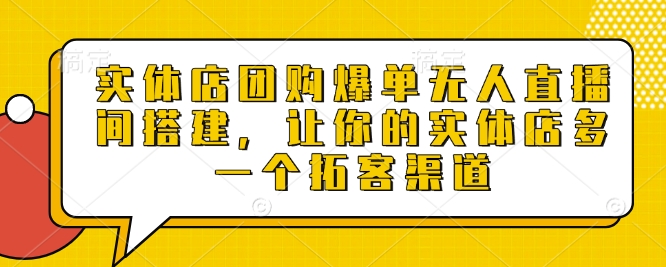实体店团购爆单无人直播间搭建，让你的实体店多一个拓客渠道-网创先锋