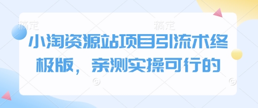 小淘资源站项目引流术终极版，亲测实操可行的-网创先锋
