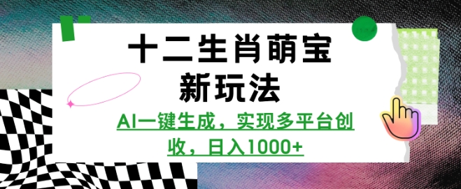 十二生肖萌宝新玩法，AI一键生成，实现多平台创收，日入多张-网创先锋