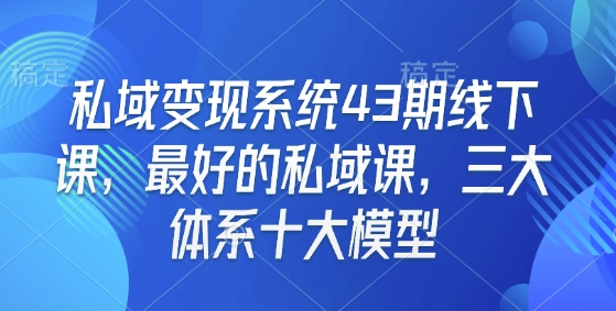 私域变现系统43期线下课，最好的私域课，三大体系十大模型-网创先锋