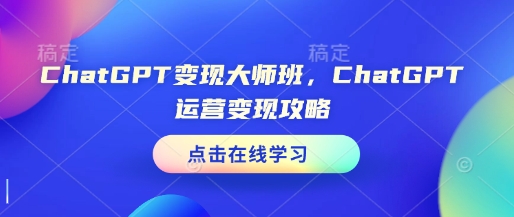 ChatGPT变现大师班，ChatGPT运营变现攻略-网创先锋