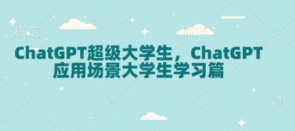 ChatGPT超级大学生，ChatGPT 应用场景大学生学习篇-网创先锋