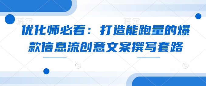 优化师必看：打造能跑量的爆款信息流创意文案撰写套路-网创先锋