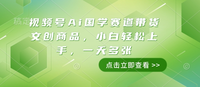 视频号Ai国学赛道带货文创商品，小白轻松上手，一天多张-网创先锋