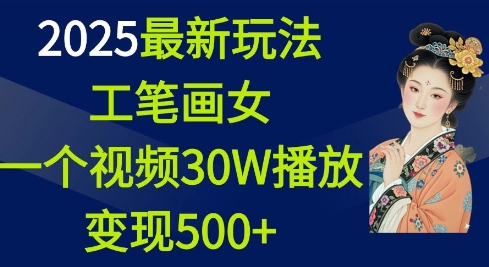 2025最新玩法，工笔画美女，一个视频30万播放变现500+-网创先锋