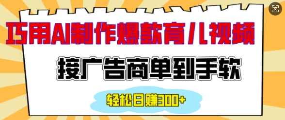 用AI制作情感育儿爆款视频，接广告商单到手软，日入200+-网创先锋